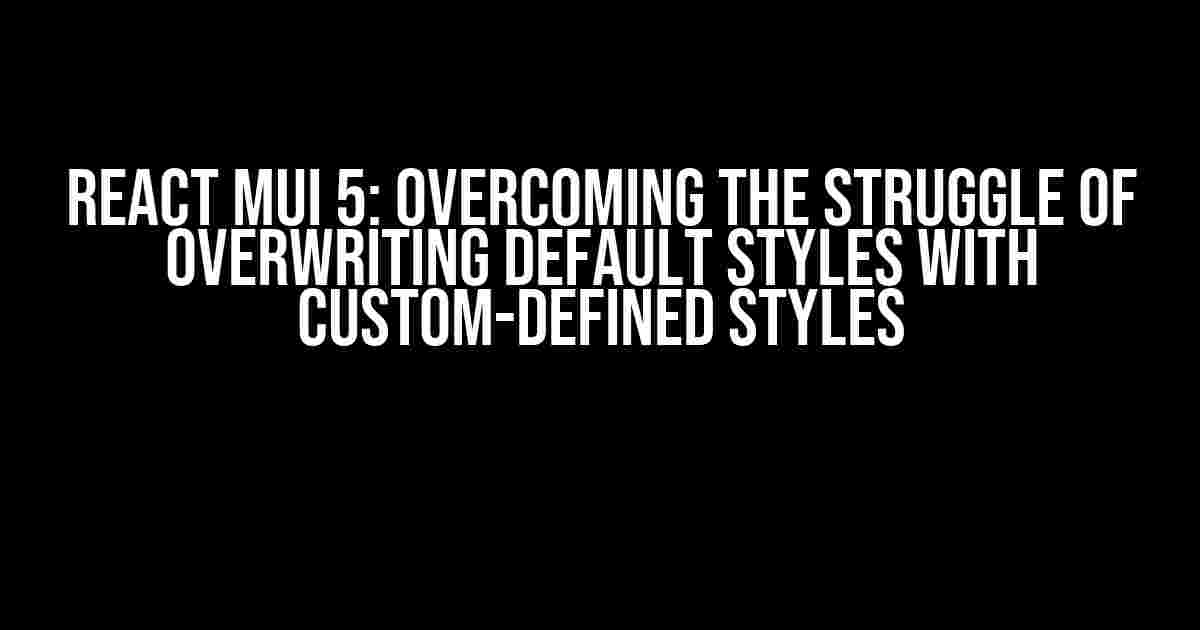 React MUI 5: Overcoming the Struggle of Overwriting Default Styles with Custom-Defined Styles