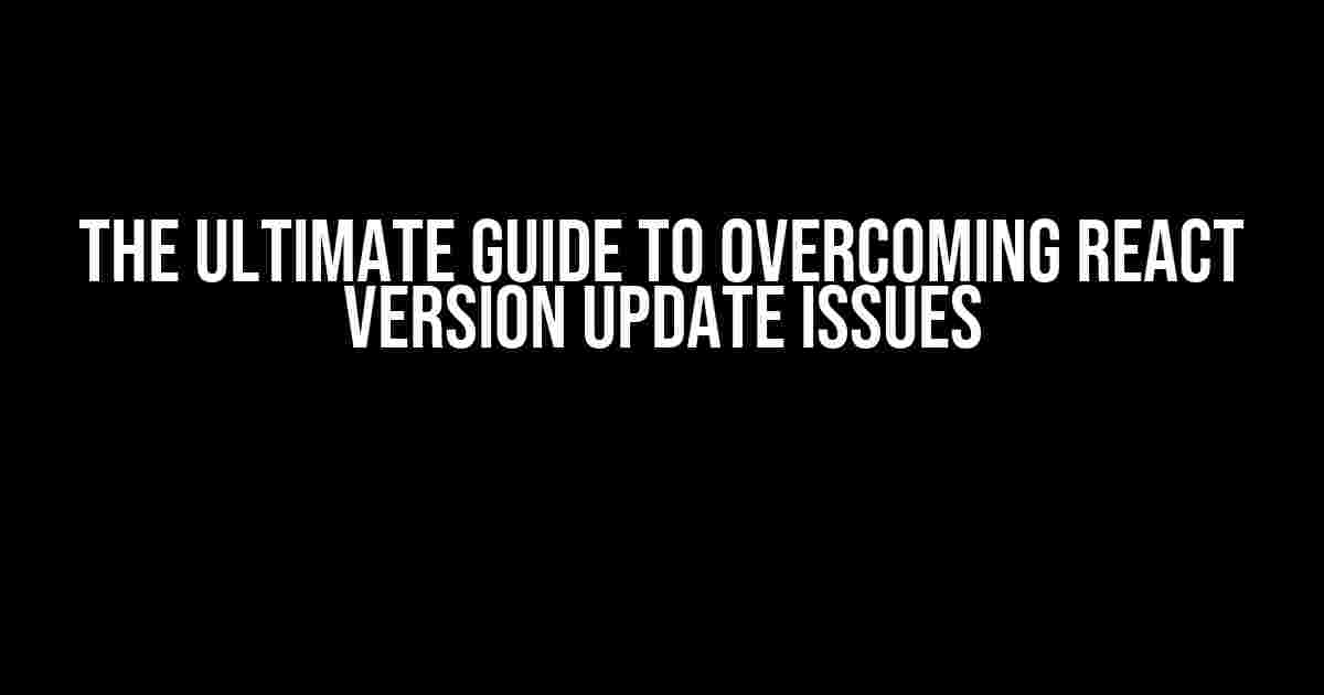 The Ultimate Guide to Overcoming React Version Update Issues