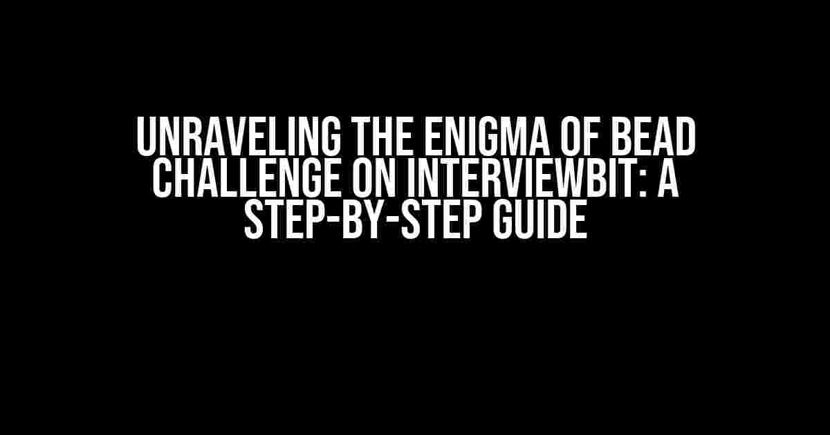 Unraveling the Enigma of Bead Challenge on InterviewBit: A Step-by-Step Guide