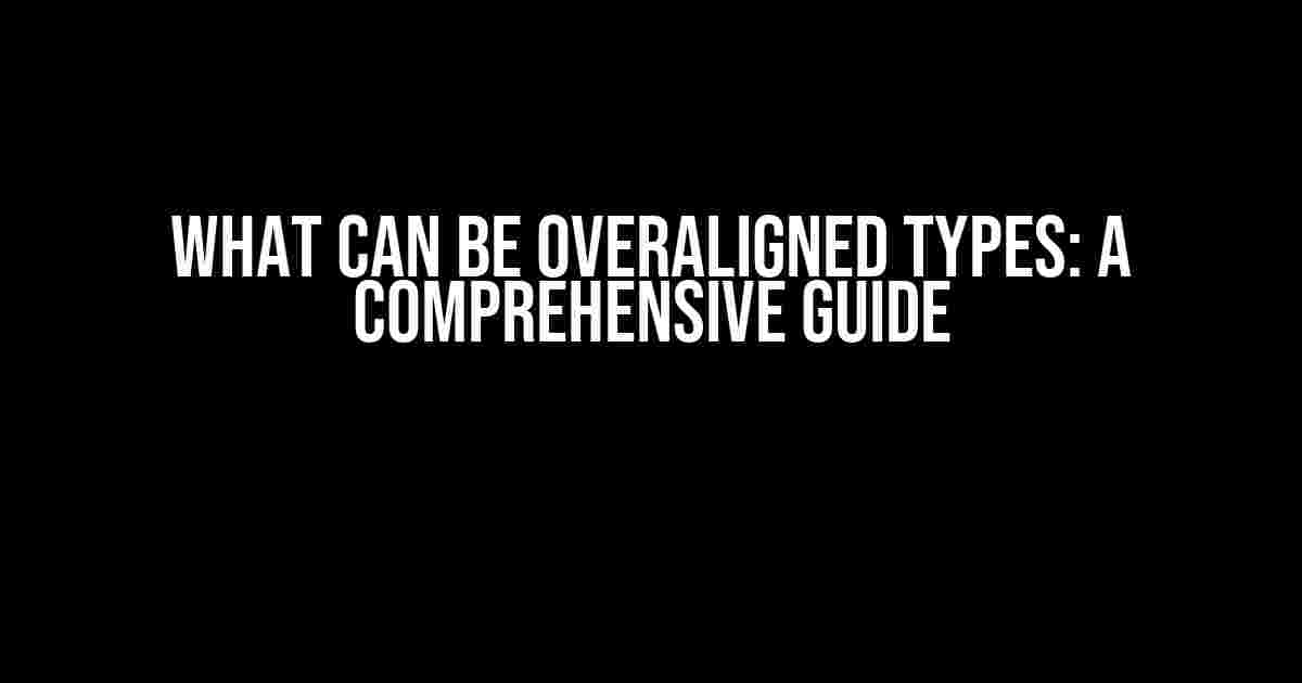 What Can Be Overaligned Types: A Comprehensive Guide